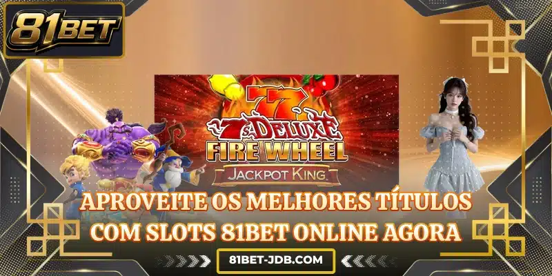 Aproveite os melhores títulos com slots 81BET online agora