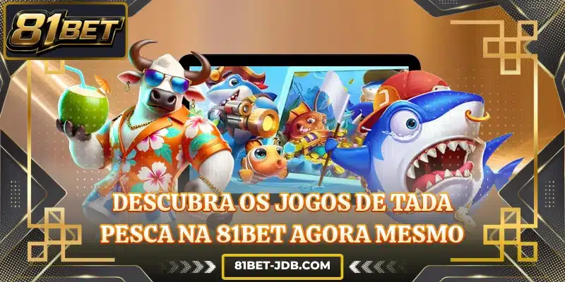 Descubra os jogos de Tada Pesca na 81BET agora mesmo