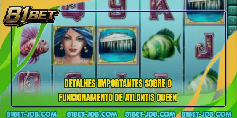 Detalhes importantes sobre o funcionamento de Atlantis Queen